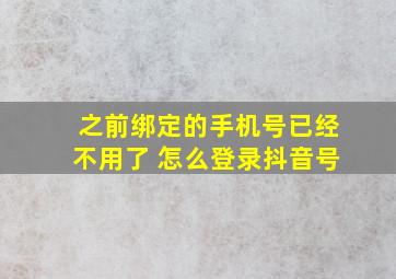 之前绑定的手机号已经不用了 怎么登录抖音号